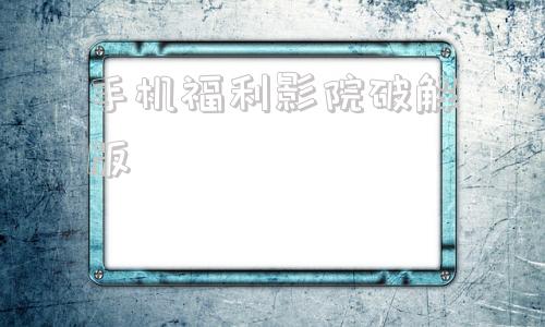 手机福利影院破解版深夜你懂的福利影院手机免费版