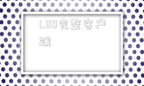 1.80完整客户端完整客户端和官方下载器